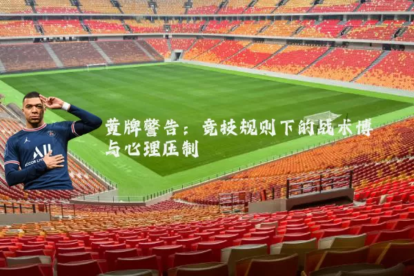 黄牌警告：竞技规则下的战术博弈与心理压制