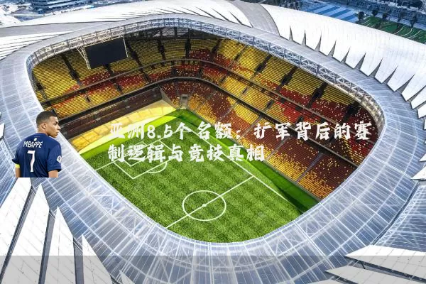 亚洲8.5个名额：扩军背后的赛制逻辑与竞技真相