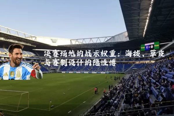 决赛场地的战术权重：海拔、草皮与赛制设计的隐性博弈