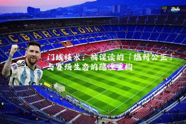 门线技术:被误读的「绝对公正」与赛场生态的隐性重构
