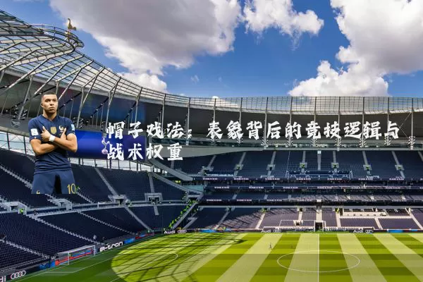 帽子戏法：表象背后的竞技逻辑与战术权重