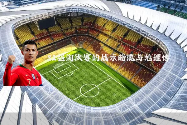 32强淘汰赛的战术暗流与地理博弈