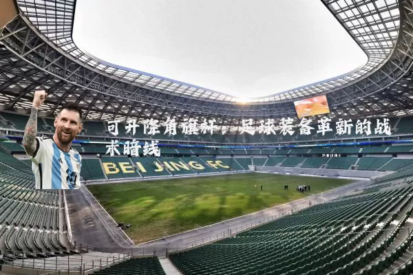 可升降角旗杆:足球装备革新的战术暗线