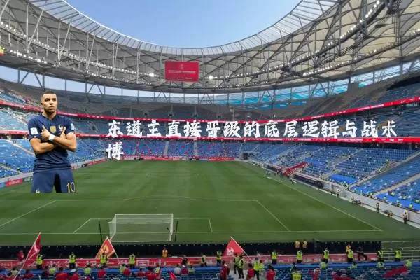 东道主直接晋级的底层逻辑与战术博弈
