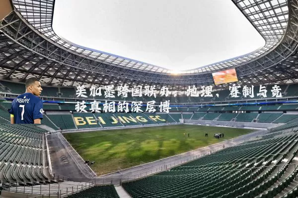 美加墨跨国联办：地理、赛制与竞技真相的深层博弈
