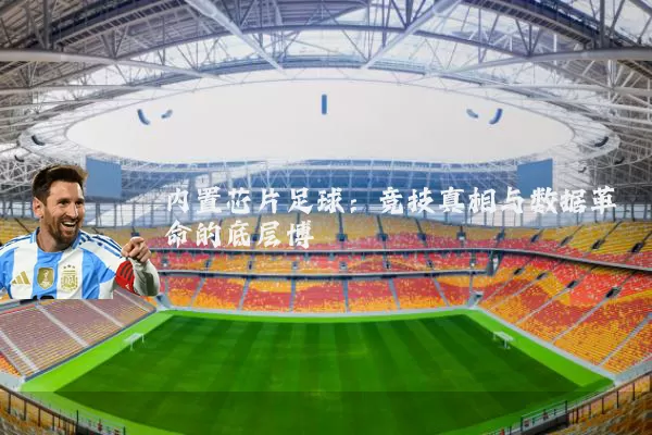 内置芯片足球:竞技真相与数据革命的底层博弈