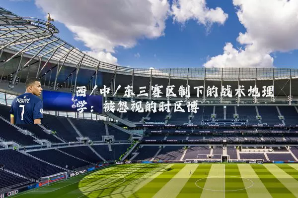 西/中/东三赛区制下的战术地理学：被忽视的时区博弈