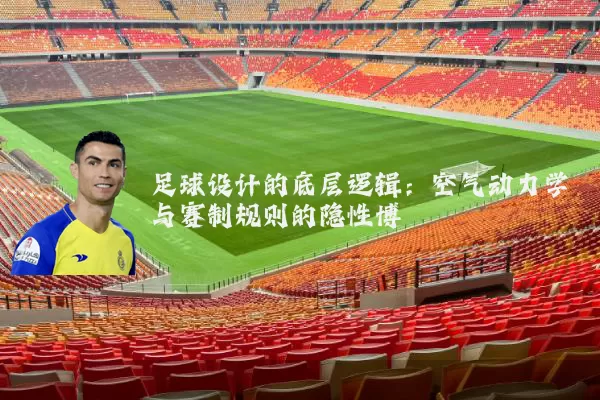 足球设计的底层逻辑:空气动力学与赛制规则的隐性博弈